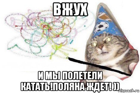 вжух и мы полетели катать!поляна ждет! )), Мем Вжух мем