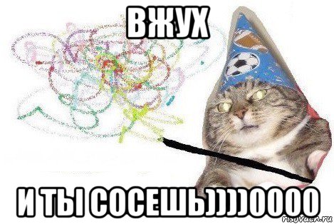 вжух и ты сосешь))))0000, Мем Вжух мем