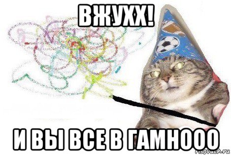 вжухх! и вы все в гамнооо, Мем Вжух мем