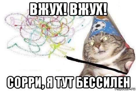 вжух! вжух! сорри, я тут бессилен