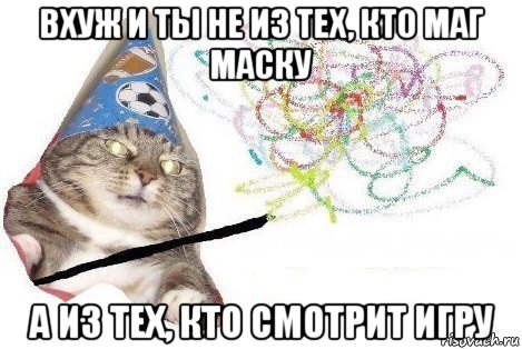 вхуж и ты не из тех, кто маг маску а из тех, кто смотрит игру, Мем Вжух