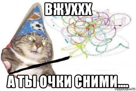 вжуххх а ты очки сними....