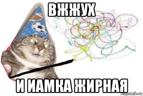 вжжух и иамка жирная