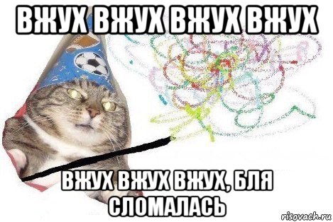 вжух вжух вжух вжух вжух вжух вжух, бля сломалась, Мем Вжух