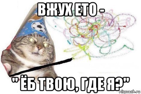 вжух ето - " ёб твою, где я?", Мем Вжух