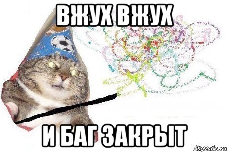 вжух вжух и баг закрыт