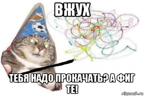 вжух тебя надо прокачать? а фиг те!, Мем Вжух