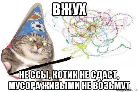 вжух не ссы, котик не сдаст, мусора живыми не возьмут, Мем Вжух