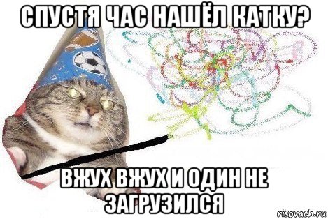 спустя час нашёл катку? вжух вжух и один не загрузился, Мем Вжух