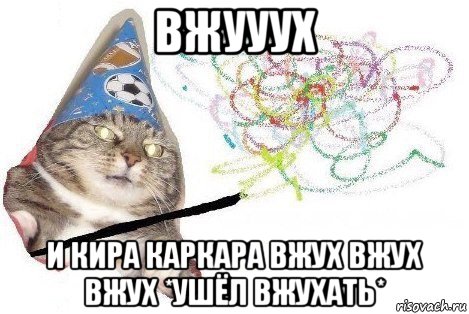 вжууух и кира каркара вжух вжух вжух *ушёл вжухать*, Мем Вжух