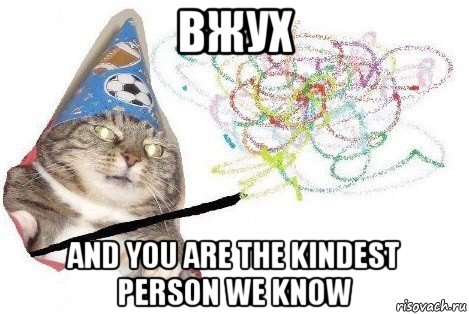 вжух and you are the kindest person we know, Мем Вжух