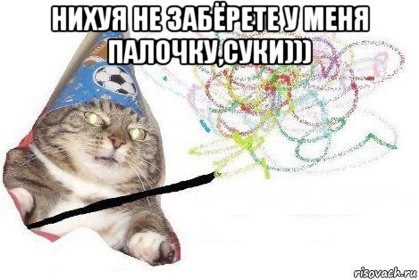 нихуя не забёрете у меня палочку,суки))) , Мем Вжух