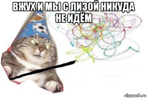 вжух и мы с лизой никуда не идём , Мем Вжух