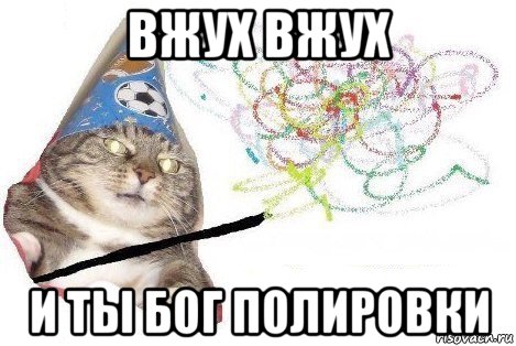 вжух вжух и ты бог полировки, Мем Вжух