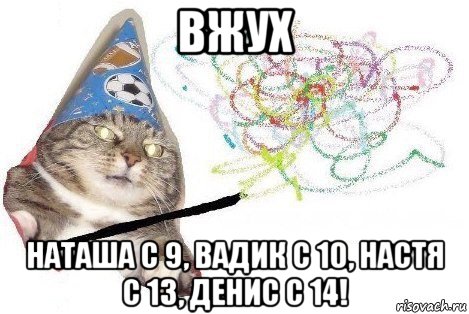 вжух наташа с 9, вадик с 10, настя с 13, денис с 14!, Мем Вжух