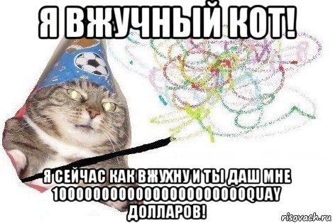 я вжучный кот! я сейчас как вжухну и ты даш мне 10000000000000000000000quay долларов!, Мем Вжух