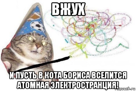 вжух и пусть в кота бориса вселится атомная электространция!