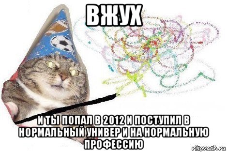 вжух и ты попал в 2012 и поступил в нормальный универ и на нормальную профессию, Мем Вжух