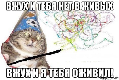 вжух и тебя нет в живых вжух и я тебя оживил!