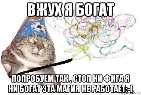 вжух я богат попробуем так , стоп ни фига я ни богат эта магия не работает:-(, Мем Вжух