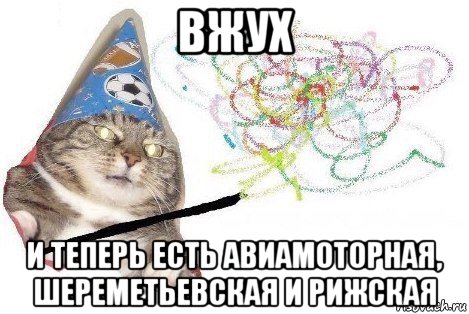 вжух и теперь есть авиамоторная, шереметьевская и рижская, Мем Вжух