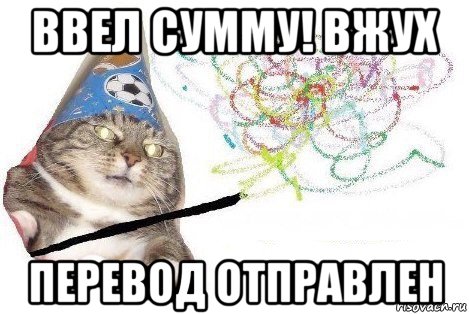 ввел сумму! вжух перевод отправлен, Мем Вжух