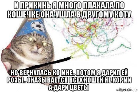 и прикинь я много плакала по кошечке она ушла в другому коту но вернулась ко мне.. потом я дарил ей розы.. оказывается всех кошек не корми а дари цветы, Мем Вжух