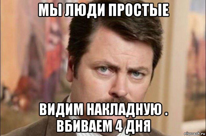 мы люди простые видим накладную . вбиваем 4 дня, Мем  Я человек простой