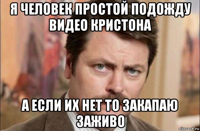 я человек простой подожду видео кристона а если их нет то закапаю заживо, Мем  Я человек простой