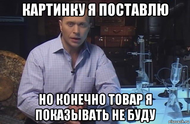 картинку я поставлю но конечно товар я показывать не буду, Мем Я конечно не буду