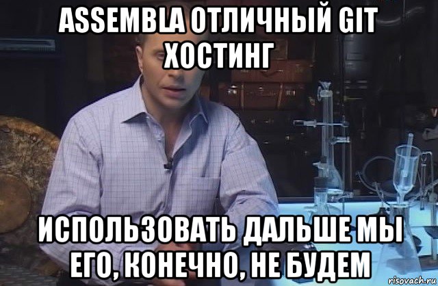 assembla отличный git хостинг использовать дальше мы его, конечно, не будем, Мем Я конечно не буду