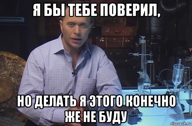 я бы тебе поверил, но делать я этого конечно же не буду, Мем Я конечно не буду