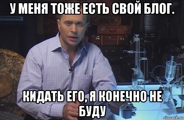 у меня тоже есть свой блог. кидать его, я конечно не буду, Мем Я конечно не буду