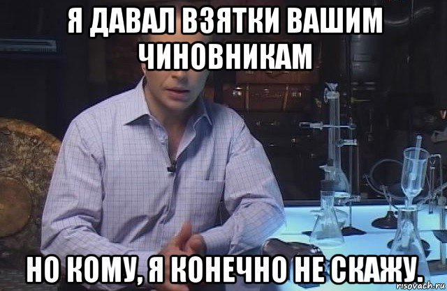 я давал взятки вашим чиновникам но кому, я конечно не скажу., Мем Я конечно не буду