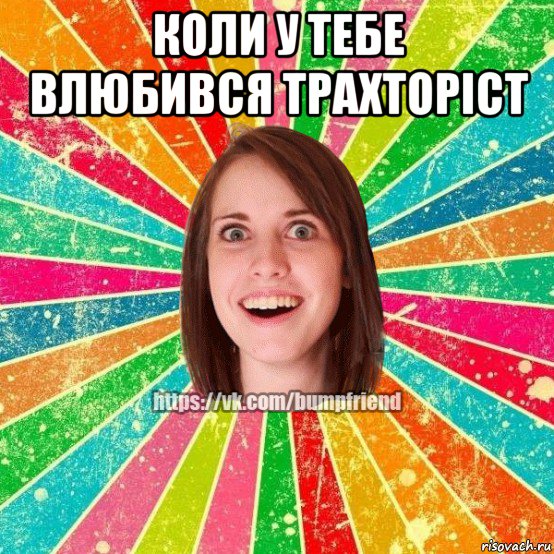 коли у тебе влюбився трахторіст , Мем Йобнута Подруга ЙоП