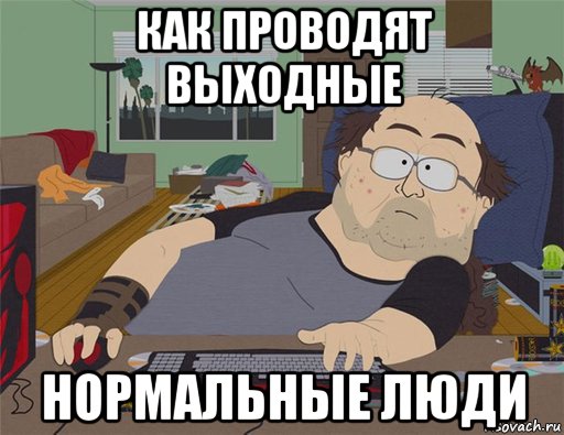 как проводят выходные нормальные люди, Мем   Задрот south park