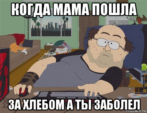 когда мама пошла за хлебом а ты заболел, Мем   Задрот south park