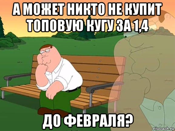 а может никто не купит топовую кугу за 1,4 до февраля?, Мем Задумчивый Гриффин