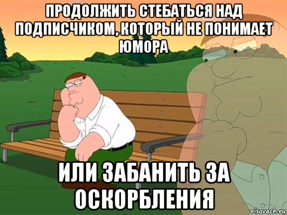 продолжить стебаться над подписчиком, который не понимает юмора или забанить за оскорбления, Мем Задумчивый Гриффин