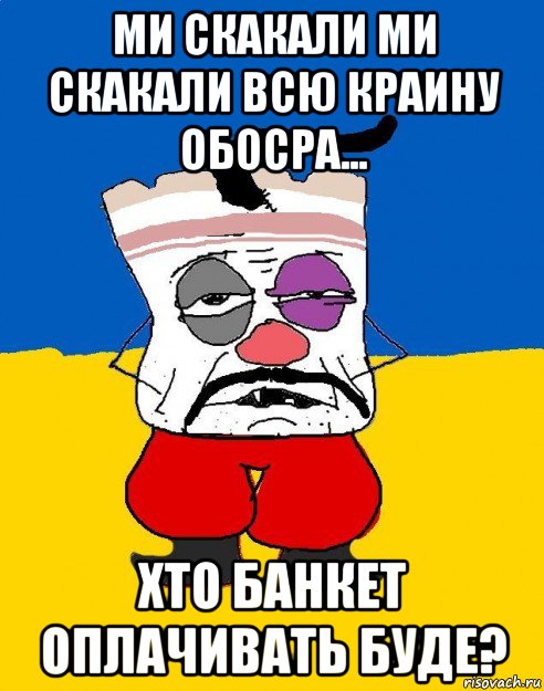 ми скакали ми скакали всю краину обосра... хто банкет оплачивать буде?