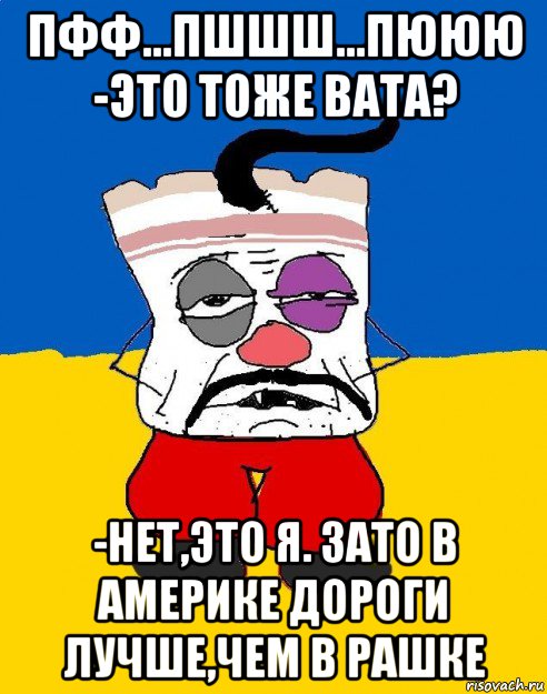 пфф...пшшш...пююю -это тоже вата? -нет,это я. зато в америке дороги лучше,чем в рашке, Мем Западенец - тухлое сало