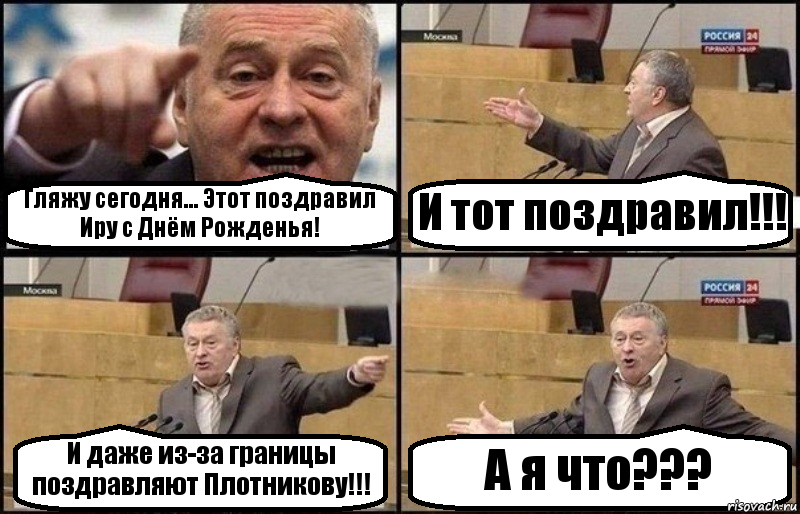 Гляжу сегодня... Этот поздравил Иру с Днём Рожденья! И тот поздравил!!! И даже из-за границы поздравляют Плотникову!!! А я что???, Комикс Жириновский