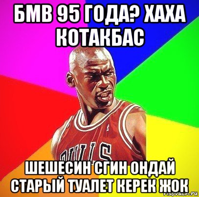 бмв 95 года? хаха котакбас шешесин сгин ондай старый туалет керек жок, Мем Злой Баскетболист