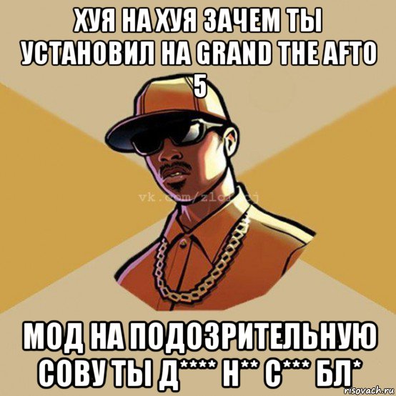 хуя на хуя зачем ты установил на grand the afto 5 мод на подозрительную сову ты д**** н** с*** бл*, Мем  Злой CJ