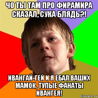 чо ты там про фирамира сказал, сука блядь?! ивангай-гей и я ебал ваших мамок, тупые фанаты ивангея!, Мем Злой школьник