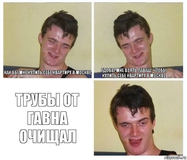 Как бы мне купить себе квартиру в Москве Где бы мне взять лаваш, чтобы купить себе квартиру в Москве Трубы от гавна очищал, Комикс Не хочу (10 guy)