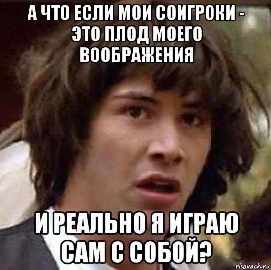 а что если мои соигроки - это плод моего воображения и реально я играю сам с собой?, Мем А что если (Киану Ривз)