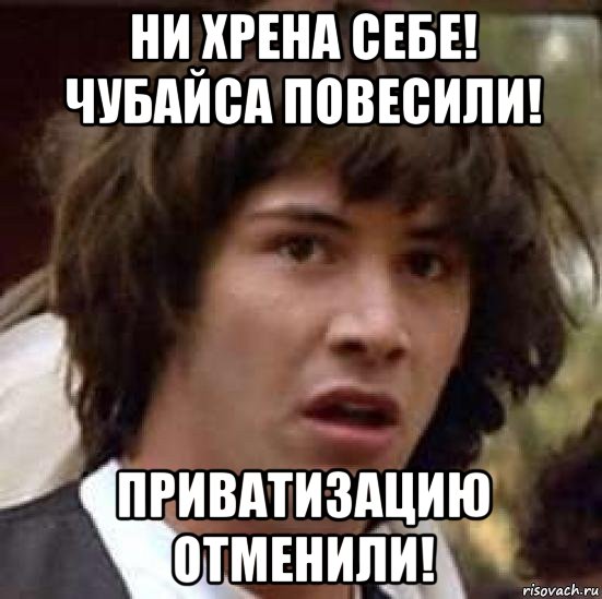 ни хрена себе! чубайса повесили! приватизацию отменили!, Мем А что если (Киану Ривз)