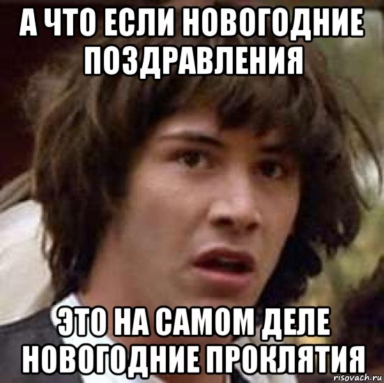 а что если новогодние поздравления это на самом деле новогодние проклятия, Мем А что если (Киану Ривз)