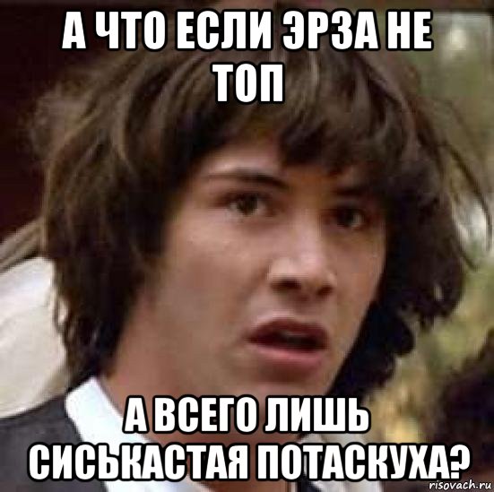 а что если эрза не топ а всего лишь сиськастая потаскуха?, Мем А что если (Киану Ривз)